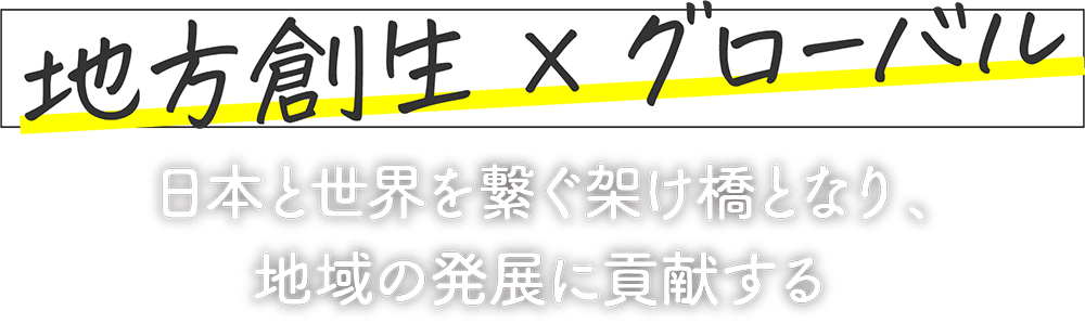 地方創生×グローバル。日本と世界を繋ぐ架け橋となり、地域の発展に貢献する